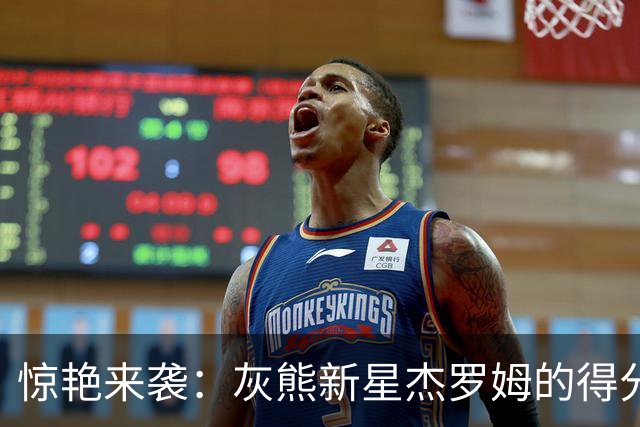 惊艳来袭：灰熊新星杰罗姆的得分传奇